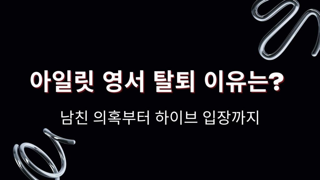 아일릿 영서 탈퇴 이유는? 남친 의혹부터 하이브 입장까지