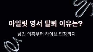 아일릿 영서 탈퇴 이유는? 남친 의혹부터 하이브 입장까지