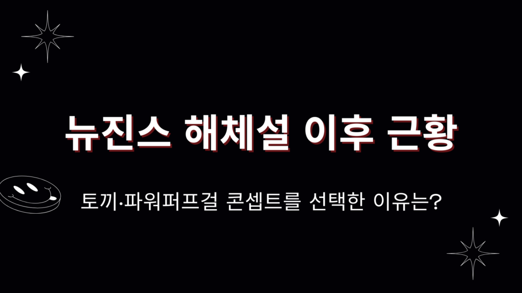 뉴진스 해체설 이후 근황 - 토끼·파워퍼프걸 콘셉트를 선택한 이유는?