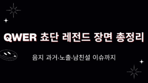 QWER 쵸단 레전드 장면 총정리 – 음지 과거·노출·남친설 이슈까지