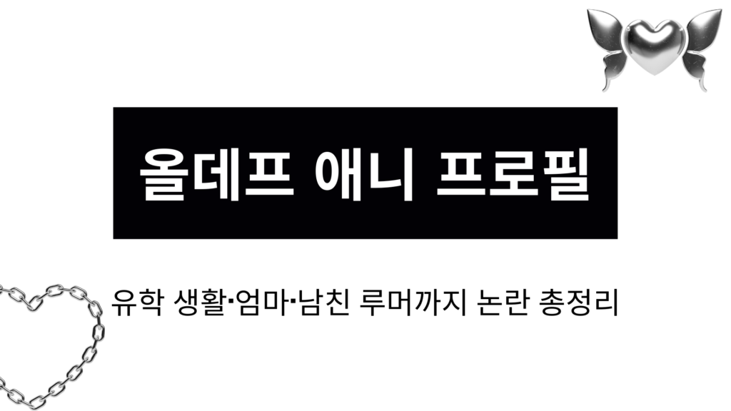 올데프 애니 프로필 – 유학 생활·엄마·남친 루머까지 논란 총정리