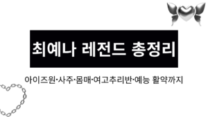 최예나 레전드 총정리 – 아이즈원·사주·몸매·여고추리반·예능 활약까지