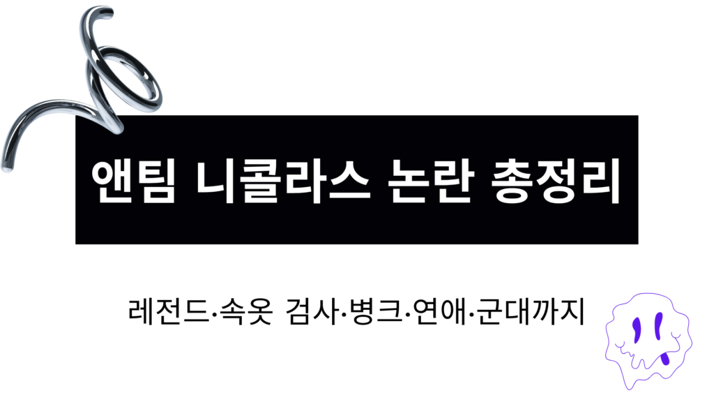 앤팀 니콜라스 논란 총정리 – 레전드·속옷 검사·병크·연애·군대까지