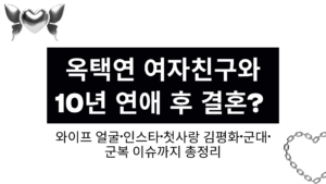 옥택연 여자친구와 10년 연애 후 결혼? 와이프 얼굴·인스타·첫사랑 김평화·군대·군복 이슈까지 총정리