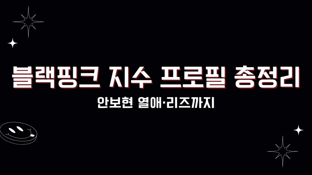 블랙핑크 지수 프로필 총정리 - 안보현 열애·리즈까지