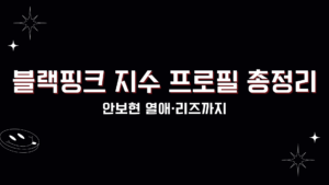 블랙핑크 지수 프로필 총정리 - 안보현 열애·리즈까지