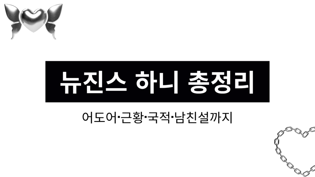 뉴진스 하니 총정리 - 어도어·근황·국적·남친설까지